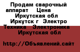 Продам сварочный аппарат  › Цена ­ 3 000 - Иркутская обл., Иркутск г. Электро-Техника » Электроника   . Иркутская обл.